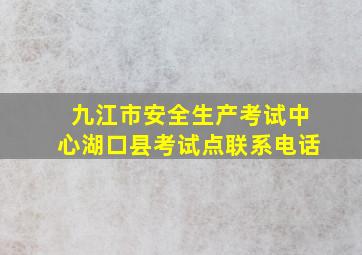 九江市安全生产考试中心湖口县考试点联系电话