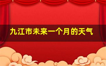 九江市未来一个月的天气