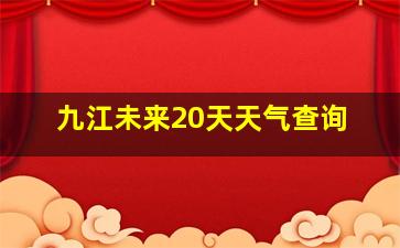 九江未来20天天气查询