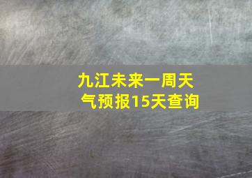 九江未来一周天气预报15天查询