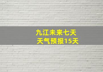 九江未来七天天气预报15天