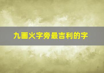 九画火字旁最吉利的字