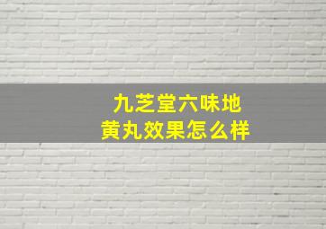 九芝堂六味地黄丸效果怎么样