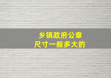 乡镇政府公章尺寸一般多大的