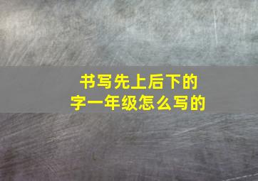 书写先上后下的字一年级怎么写的