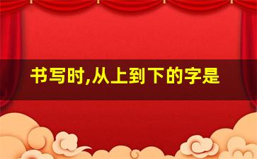 书写时,从上到下的字是