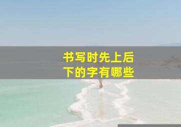 书写时先上后下的字有哪些