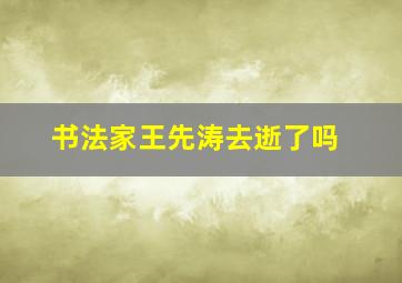 书法家王先涛去逝了吗