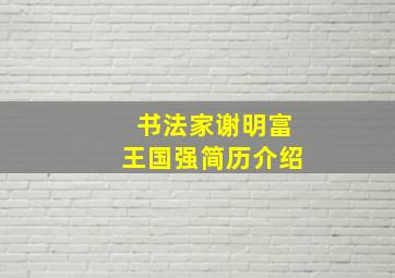 书法家谢明富王国强简历介绍