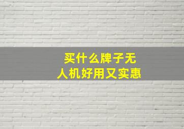 买什么牌子无人机好用又实惠