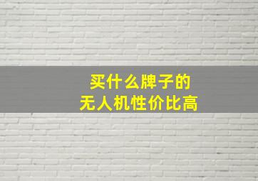 买什么牌子的无人机性价比高