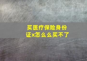 买医疗保险身份证x怎么么买不了