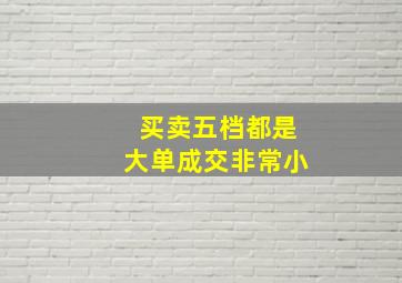 买卖五档都是大单成交非常小