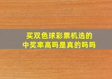 买双色球彩票机选的中奖率高吗是真的吗吗