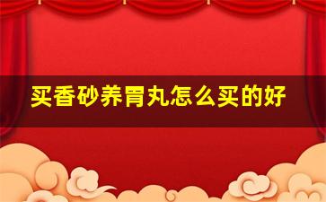 买香砂养胃丸怎么买的好