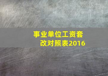 事业单位工资套改对照表2016