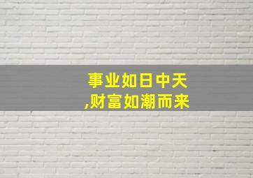 事业如日中天,财富如潮而来