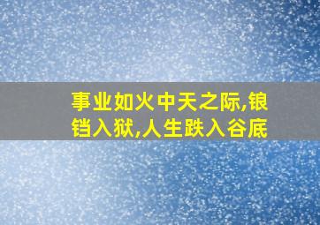 事业如火中天之际,锒铛入狱,人生跌入谷底