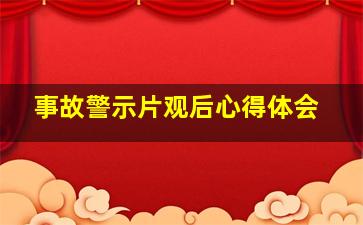 事故警示片观后心得体会