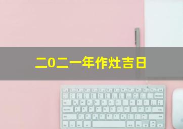 二0二一年作灶吉日