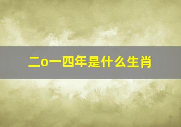 二o一四年是什么生肖