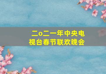 二o二一年中央电视台春节联欢晚会