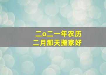 二o二一年农历二月那天搬家好