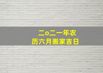 二o二一年农历六月搬家吉日