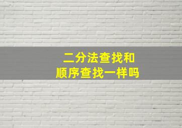 二分法查找和顺序查找一样吗