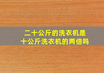 二十公斤的洗衣机是十公斤洗衣机的两倍吗