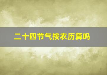 二十四节气按农历算吗