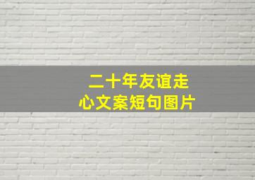 二十年友谊走心文案短句图片