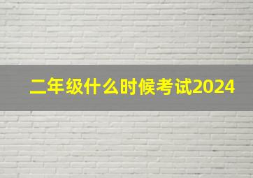 二年级什么时候考试2024