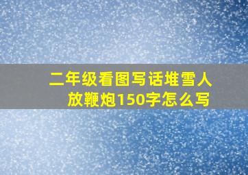 二年级看图写话堆雪人放鞭炮150字怎么写