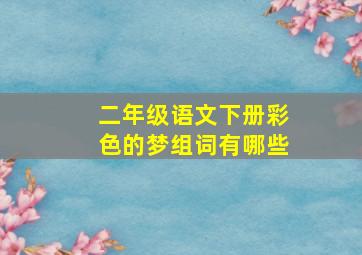 二年级语文下册彩色的梦组词有哪些