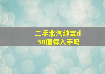 二手北汽绅宝d50值得入手吗