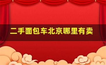 二手面包车北京哪里有卖