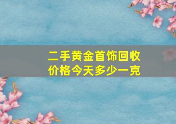 二手黄金首饰回收价格今天多少一克