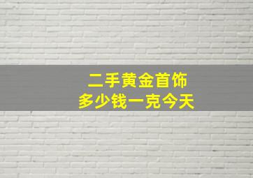 二手黄金首饰多少钱一克今天