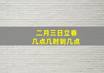 二月三日立春几点几时到几点