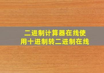 二进制计算器在线使用十进制转二进制在线