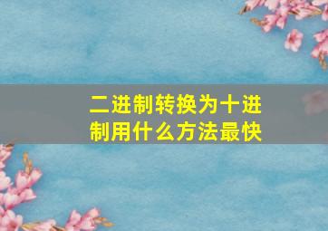 二进制转换为十进制用什么方法最快