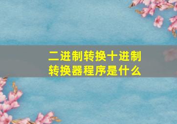 二进制转换十进制转换器程序是什么