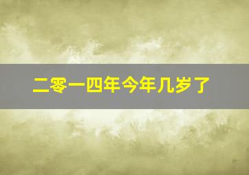 二零一四年今年几岁了