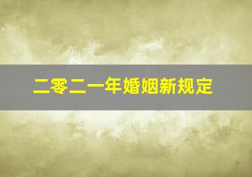 二零二一年婚姻新规定