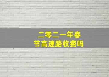 二零二一年春节高速路收费吗