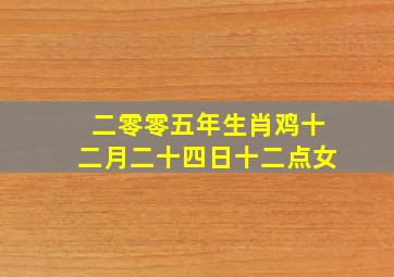 二零零五年生肖鸡十二月二十四日十二点女