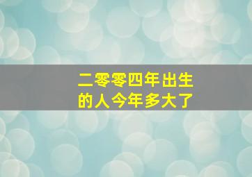 二零零四年出生的人今年多大了