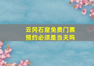 云冈石窟免费门票预约必须是当天吗