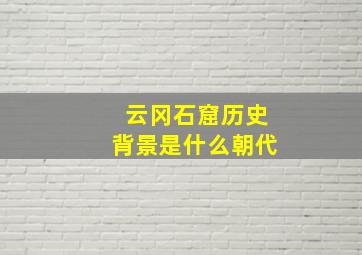 云冈石窟历史背景是什么朝代